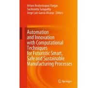 Automation And Innovation With Computational Techniques For Futuristic Smart, Safe And Sustainable Manufacturing Processes