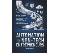 Automation for Non-Tech Entrepreneurs: No-Code AI Systems for Solopreneurs & Small Business Owners to Save Hours, Scale Without Staff, and Run a Venture That Grows on Autopilot