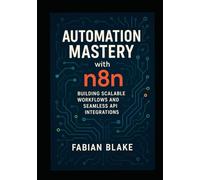 AUTOMATION MASTERY with n8n: Building Scalable Workflows and Seamless Api Integrations