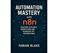 AUTOMATION MASTERY with n8n: Building Scalable Workflows and Seamless Api Integrations