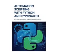 Automation Scripting with Python and PyWinAuto: Practical Manual for Desktop Task Automation