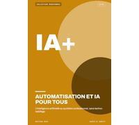 Automatisation et IA pour tous: L'intelligence artificielle au quotidien professionnel, sans techno-babillage