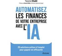 Automatisez les finances de votre entreprise avec l'IA - 25 solutions prêtes à l'emploi pour gagner en efficacité Yassine Chabli (Auteur), Bruno Vaffier (Préface)