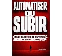 AUTOMATISEZ OU SUBIR: Gagner la guerre de l'attention face au chaos numérique