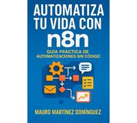 Automatiza tu Vida con n8n: De principiante a experto en automatización: ejemplos reales, ejercicios y casos prácticos