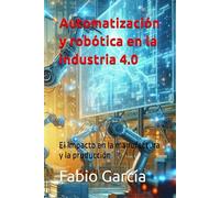 Automatización y robótica en la industria 4.0: El impacto en la manufactura y la producción