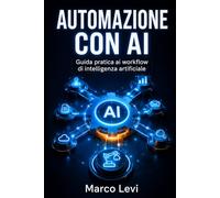 Automazione con AI: Guida pratica ai workflow di intelligenza artificiale: come far lavorare insieme GPT, Gemini e Claude per automatizzare il tuo business e moltiplicare la produttività