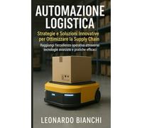 Automazione Logistica: Ottimizza la tua supply chain con tecnologie avanzate e pratiche efficaci