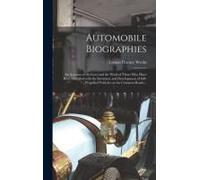 Automobile Biographies; An Account Of The Lives And The Work Of Those Who Have Been Identified With The Invention And Development Of Self-Propelled Vehicles On The Common Roads ..