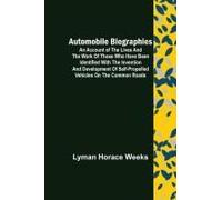 Automobile Biographies ; An Account Of The Lives And The Work Of Those Who Have Been Identified With The Invention And Development Of Self-Propelled Vehicles On The Common Roads