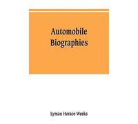 Automobile Biographies; An Account Of The Lives And The Work Of Those Who Have Been Identified With The Invention And Development Of Self-Propelled Vehicles On The Common Roads