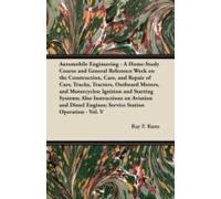 Automobile Engineering - A Home-Study Course And General Reference Work On The Construction, Care, And Repair Of Cars, Trucks, Tractors, Outboard Motors, And Motorcycles; Ignition And Starting Systems