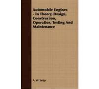 Automobile Engines - In Theory, Design, Construction, Operation, Testing and Maintenance Judge, A. W. (Auteur)