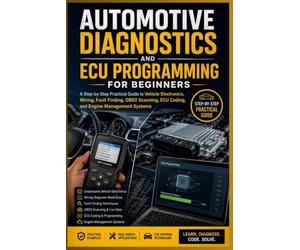 AUTOMOTIVE DIAGNOSTICS AND ECU PROGRAMMING FOR BEGINNERS: A Step-by-Step Practical Guide to Vehicle Electronics, Wiring, Fault Finding, OBD2 Scanning, ECU Coding, and Engine Management Systems