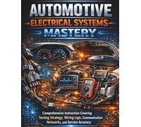 Automotive Electrical Systems Mastery: Comprehensive Instruction Covering Testing Strategy, Wiring Logic, Communication Networks, and Service Accuracy