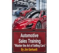 Automotive Sales Training, Master The Art of Selling Cars: A Comprehensive Guide to Proficient Sales, Negotiation and Training