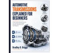 Automotive Transmissions Explained for Beginners: A Clear Guide to Manual, Automatic, CVT, and Dual-Clutch Designs, Operation, Maintenance, and Fault Diagnosis