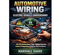 Automotive Wiring for Electric Vehicle Conversions: DIY EV Connections, High Voltage Systems, Battery Integration & Step-by-Step Installation