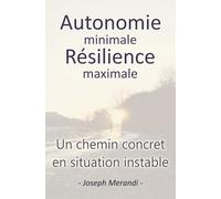 Autonomie minimale résilience maximale, un chemin concret en situation instable: guide de survie du quotidien, préparation aux crises, à ... en mode dégradé, sans survivalisme extrême