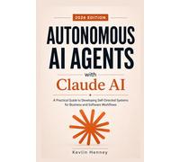 Autonomous AI Agents with Claude AI: A Practical Guide to Developing Self-Directed Systems for Business and Software Workflows