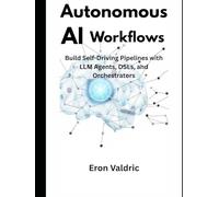 Autonomous AI Workflows: Build Self-Driving Pipelines with LLM Agents, DSLs, and Orchestrators