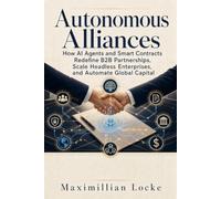 Autonomous Alliances: How AI Agents and Smart Contracts Redefine B2B Partnerships, Scale Headless Enterprises, and Automate Global Capital