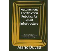 Autonomous Construction Robotics for Smart Infrastructure: Deploying Intelligent Construction Robots to Automate Infrastructure Building