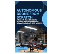 Autonomous Drone From Scratch: A Project-Based Guide to Building and Programming UAVs with Python, ROS, and PX4