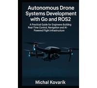 Autonomous Drone Systems Development with Go and ROS2: A Practical Guide for Engineers Building Real-Time Control, Navigation and AI-Powered Flight Infrastructure