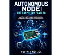 Autonomous Node: The Raspberry Pi AI Lab: A Beginner's Blueprint to Building Edge AI Systems, Smart Vision Projects, Intelligent Automation Devices, Voice Assistants, and Smart Home Solutions