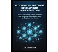 Autonomous Software Development Implementation: Production-Ready Design Patterns and Zero-Oversight Deployment for Solutions Architects
