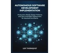 Autonomous Software Development Implementation: Production-Ready Design Patterns and Zero-Oversight Deployment for Solutions Architects