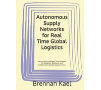 Autonomous Supply Networks for Real Time Global Logistics: Harnessing Intelligent Technologies for Adaptive, Resilient, and Collaborative Global Supply Chains