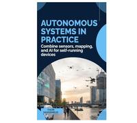 Autonomous Systems in Practice: Combine sensors, mapping, and AI for self-running devices