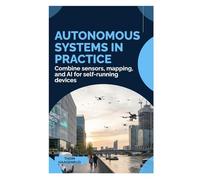 Autonomous Systems in Practice: Combine sensors, mapping, and AI for self-running devices