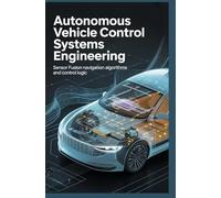 AUTONOMOUS VEHICLE CONTROL SYSTEMS ENGINEERING: sensor fusion navigation algorithms and control logic
