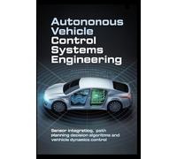 AUTONOMOUS VEHICLE CONTROL SYSTEMS ENGINEERING: Sensor Integration Path Planning Decision Algorithms and Vehicle Dynamics Control
