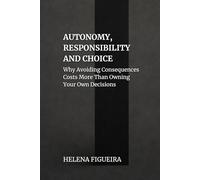 Autonomy, Responsibility And Choice: Why Avoiding Consequences Costs More Than Owning Your Own Decisions
