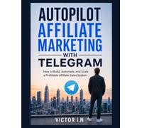 AUTOPILOT AFFILIATE MARKETING WITH TELEGRAM: How to Build, Automate, and Scale a Profitable Affiliate Sales System