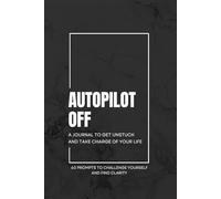 Autopilot Off: A Journal to Get Unstuck and Take Charge of Your Life: 60 Prompts to Challenge Yourself and Find Clarity