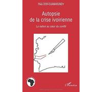 Autopsie De La Crise Ivoirienne - La Nation Au Coeur Du Conflit