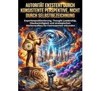 Autorität entsteht durch konsistente Perspektive, nicht durch Selbstbezeichnung: Expertenpositionierung, Thought Leadership, Glaubwürdigkeit und strategischen Markenaufbau für Fachexperten erkunden