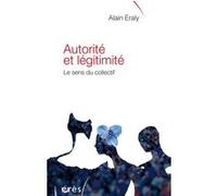 Autorité et légitimité - Le sens du collectif Alain Eraly (Auteur)