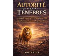 Autorité sur les Ténèbres: Un guide pastoral et prophétique pour la délivrance et la liberté spirituelle