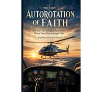 Autorotation of Faith: 90 Days of Trusting God’s Power When Your Own Strength Fails - Devotionals for Helicopter Pilots