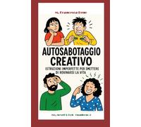 Autosabotaggio Creativo: ISTRUZIONI IMPERFETTE PER SMETTERE DI ROVINARSI LA VITA