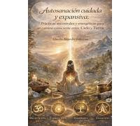 Autosanación cuidada y expansiva: Prácticas ancestrales y energéticas para un camino consciente entre Cielo y Tierra