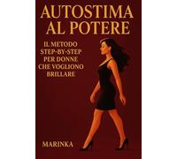 Autostima al Potere: Il Metodo Step-by-Step per Donne che Vogliono Brillare: Dalla fragilità alla forza - tecniche quotidiane per la tua trasformazione personale