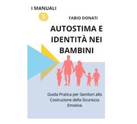 AUTOSTIMA E IDENTITÀ NEI BAMBINI: Guida Pratica per Genitori alla Costruzione della Sicurezza Emotiva