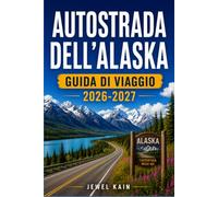 AUTOSTRADA DELL'ALASKA GUIDA DI VIAGGIO 2026-2027: Una guida per chi percorre l'Alcan, con consigli su come pianificare il rifornimento, le regole ... lungo la strada che meritano una deviazione.